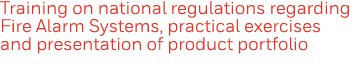 Training on national regulations regarding Fire Alarm Systems, practical exercises and presentation of product portfolio