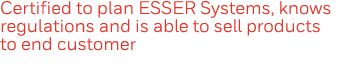 Certified to plan ESSER Systems, knows regulations and is able to sell products to end customer 