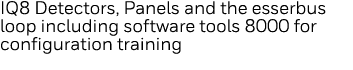 IQ8 Detectors, Panels and the esserbus loop including software tools 8000 for configuration training