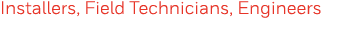 Installers, Field Technicians, Engineers