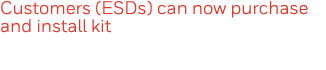 Customers (ESDs) can now purchase and install kit