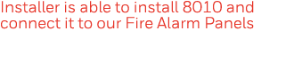 Installer is able to install 8010 and connect it to our Fire Alarm Panels