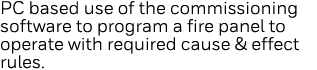 PC based use of the commissioning software to program a fire panel to operate with required cause & effect rules  