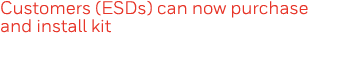 Customers (ESDs) can now purchase and install kit