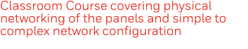 Classroom Course covering physical networking of the panels and simple to complex network configuration