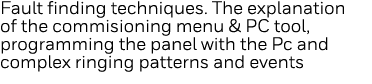 Fault finding techniques  The explanation of the commisioning menu & PC tool, programming the panel with the Pc and c   