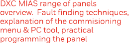 DXC MIAS range of panels overview  Fault finding techniques, explanation of the commisioning menu & PC tool, practica   
