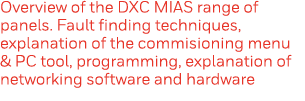 Overview of the DXC MIAS range of panels  Fault finding techniques, explanation of the commisioning menu & PC tool, p   