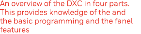 An overview of the DXC in four parts  This provides knowledge of the and the basic programming and the fanel features