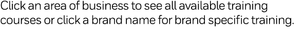 Click an area of business to see all available training courses or click a brand name for brand specific training 