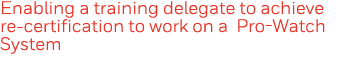 Enabling a training delegate to achieve re-certification to work on a Pro-Watch System