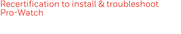 Recertification to install & troubleshoot Pro-Watch