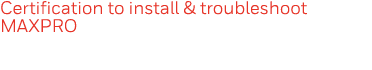 Certification to install & troubleshoot MAXPRO